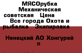 МЯСОрубка Механическая советская › Цена ­ 1 000 - Все города Охота и рыбалка » Экипировка   . Ненецкий АО,Хонгурей п.